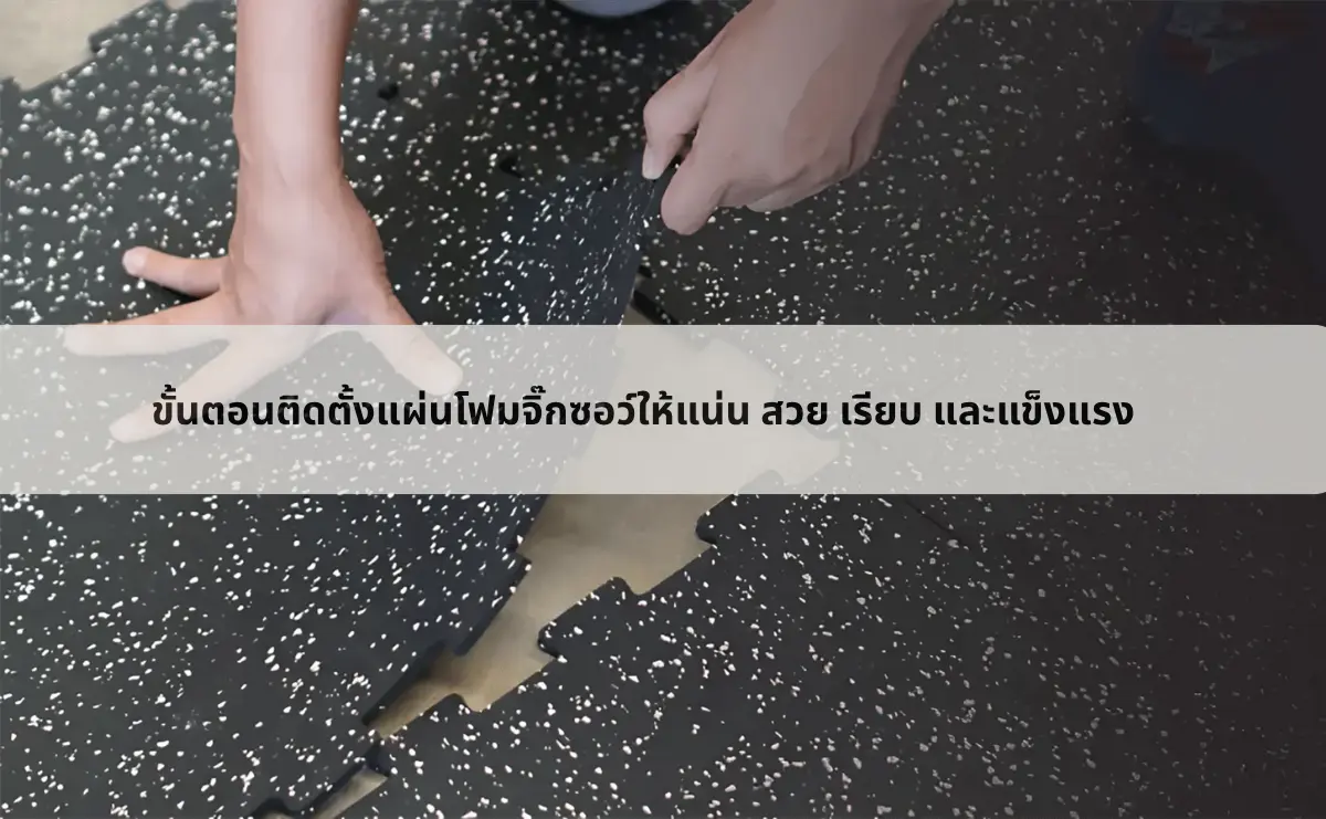 ขั้นตอนติดตั้งแผ่นโฟมจิ๊กซอว์ให้แน่น สวย เรียบ และแข็งแรง