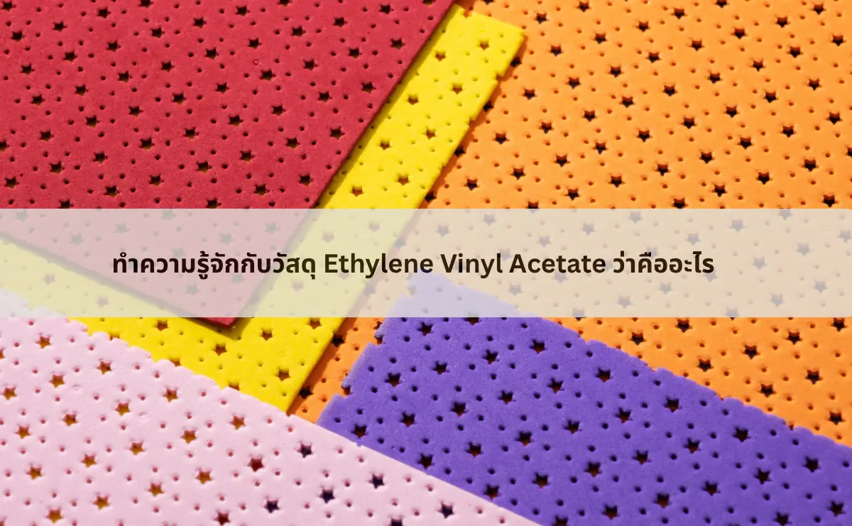 ทำความรู้จักกับวัสดุ Ethylene Vinyl Acetate ว่าคืออะไร