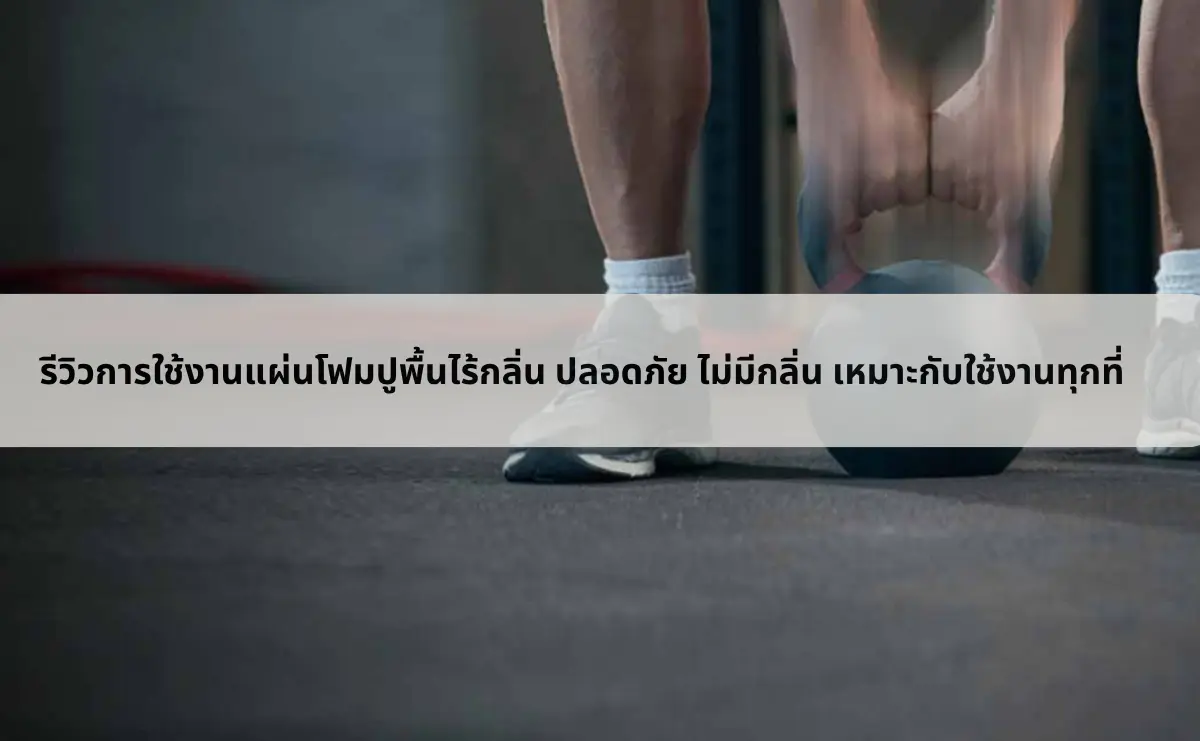 รีวิวการใช้งานแผ่นโฟมปูพื้นไร้กลิ่น ปลอดภัย ไม่มีกลิ่น เหมาะกับใช้งานทุกที่