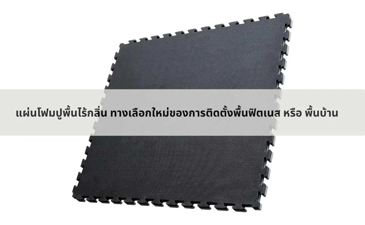 แผ่นโฟมปูพื้นไร้กลิ่น ทางเลือกใหม่ของการติดตั้งพื้นฟิตเนส หรือ พื้นบ้าน